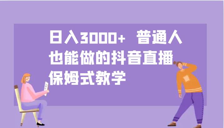 日入3000+  普通人也能做的抖音直播   保姆式教学-哔搭谋事网-原创客谋事网