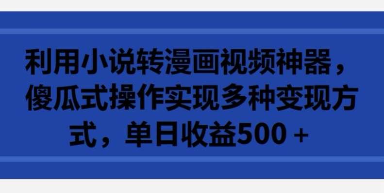 利用小说转漫画视频神器，傻瓜式操作实现多种变现方式，单日收益500+【揭秘】-哔搭谋事网-原创客谋事网