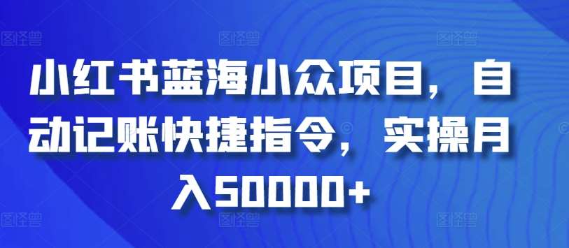 小红书蓝海小众项目，自动记账快捷指令，实操月入50000+【揭秘】-哔搭谋事网-原创客谋事网