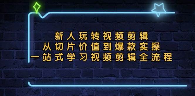 （13178期）新人玩转视频剪辑：从切片价值到爆款实操，一站式学习视频剪辑全流程-哔搭谋事网-原创客谋事网