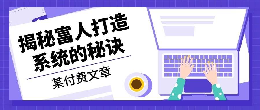 （13129期）某付费文章：《揭秘富人打造系统的秘诀》-哔搭谋事网-原创客谋事网