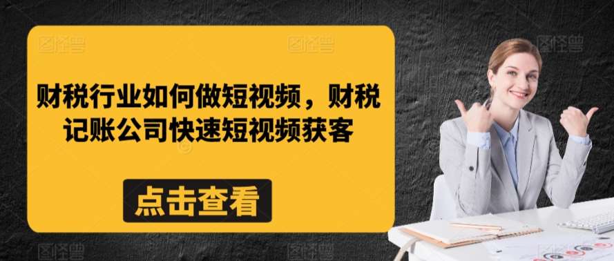 财税行业如何做短视频，财税记账公司快速短视频获客-哔搭谋事网-原创客谋事网