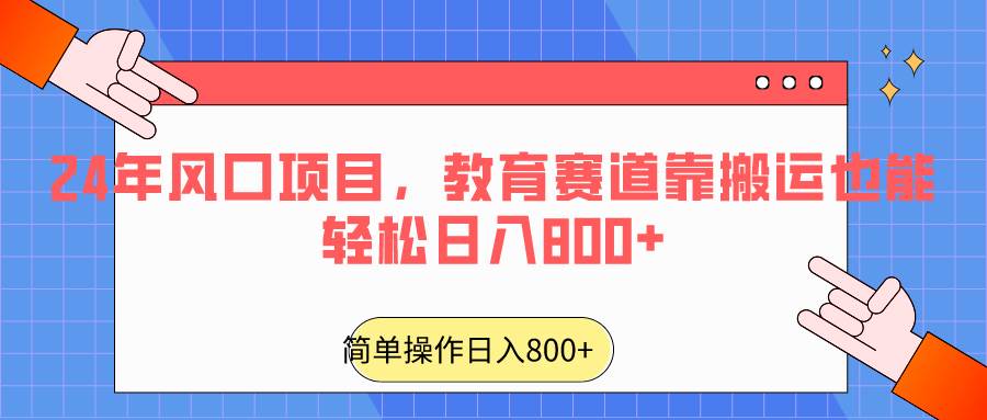 2024年风口项目，教育赛道靠搬运也能轻松日入800+-哔搭谋事网-原创客谋事网