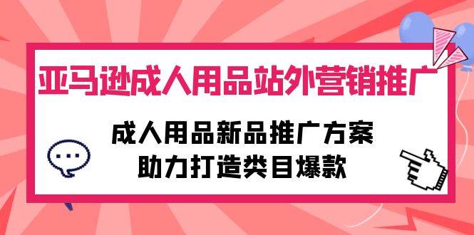 （10108期）亚马逊成人用品站外营销推广，成人用品新品推广方案，助力打造类目爆款-哔搭谋事网-原创客谋事网