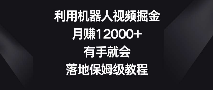 利用机器人视频掘金，月赚12000+，有手就会，落地保姆级教程【揭秘】-哔搭谋事网-原创客谋事网