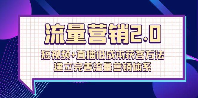 （10114期）流量-营销2.0：短视频+直播低成本获客方法，建立完善流量营销体系（72节）-哔搭谋事网-原创客谋事网