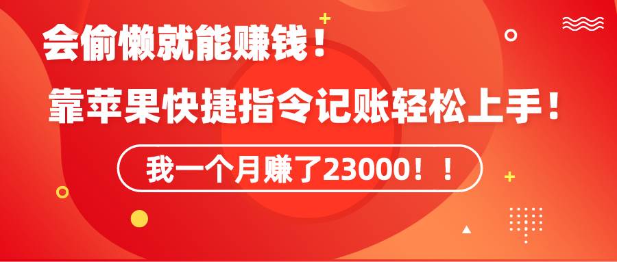 （9118期）《会偷懒就能赚钱！靠苹果快捷指令自动记账轻松上手，一个月变现23000！》-哔搭谋事网-原创客谋事网