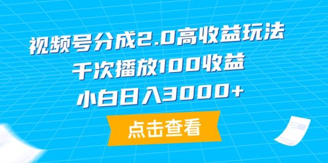 （9716期）视频号分成2.0高收益玩法，千次播放100收益，小白日入3000+-哔搭谋事网-原创客谋事网