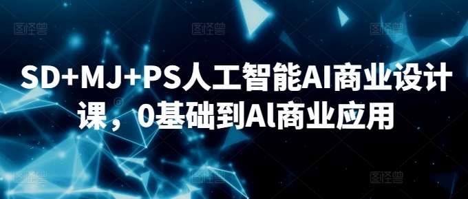 SD+MJ+PS人工智能AI商业设计课，0基础到Al商业应用-哔搭谋事网-原创客谋事网