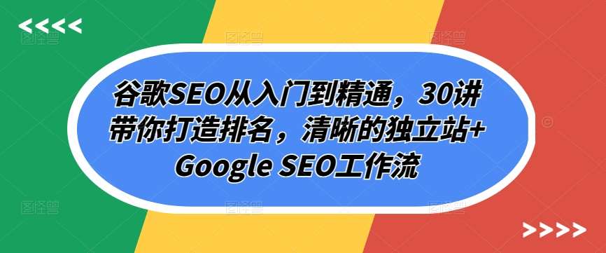 谷歌SEO从入门到精通，30讲带你打造排名，清晰的独立站+Google SEO工作流-哔搭谋事网-原创客谋事网