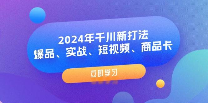 （11875期）2024年千川新打法：爆品、实战、短视频、商品卡（8节课）-哔搭谋事网-原创客谋事网