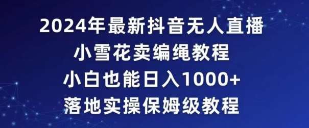 2024年抖音最新无人直播小雪花卖编绳项目，小白也能日入1000+落地实操保姆级教程【揭秘】-哔搭谋事网-原创客谋事网