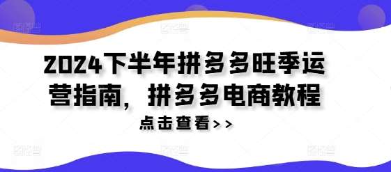 2024下半年拼多多旺季运营指南，拼多多电商教程-哔搭谋事网-原创客谋事网