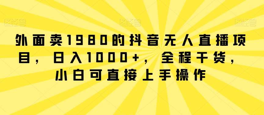 外面卖1980的抖音无人直播项目，日入1000+，全程干货，小白可直接上手操作【揭秘】-哔搭谋事网-原创客谋事网