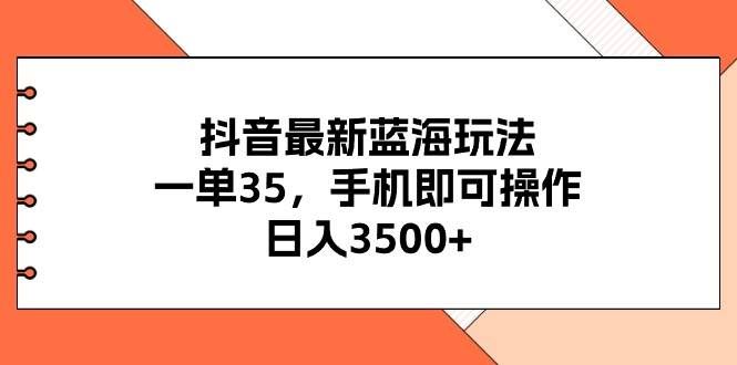 （11025期）抖音最新蓝海玩法，一单35，手机即可操作，日入3500+，不了解一下真是…-哔搭谋事网-原创客谋事网