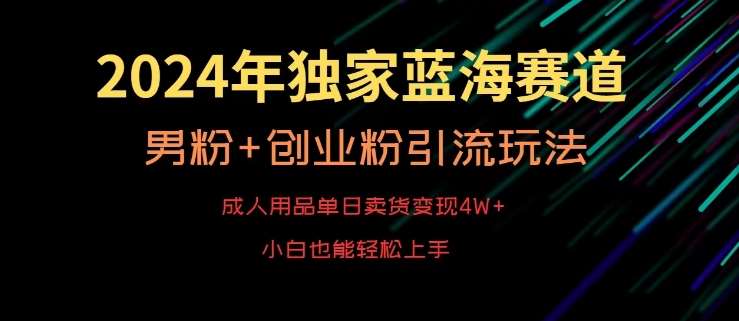 2024年独家蓝海赛道，成人用品单日卖货变现4W+，男粉+创业粉引流玩法，不愁搞不到流量【揭秘】-哔搭谋事网-原创客谋事网