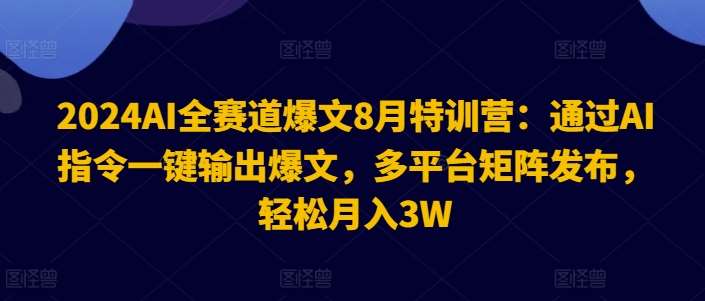 2024AI全赛道爆文8月特训营：通过AI指令一键输出爆文，多平台矩阵发布，轻松月入3W【揭秘】-哔搭谋事网-原创客谋事网