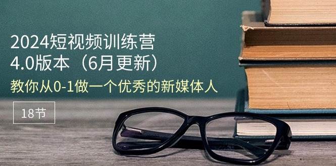 （11006期）2024短视频训练营-6月4.0版本：教你从0-1做一个优秀的新媒体人（18节）-哔搭谋事网-原创客谋事网