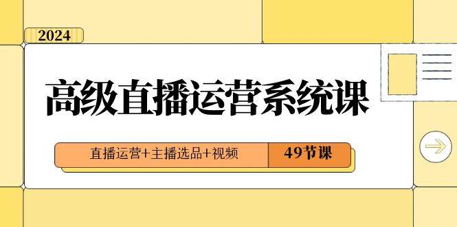 2024高级直播运营系统课，直播运营+主播选品+视频（49节课）-哔搭谋事网-原创客谋事网