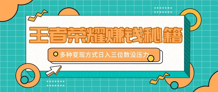 王者荣耀赚钱秘籍，多种变现方式，日入三位数没压力【附送资料】-哔搭谋事网-原创客谋事网