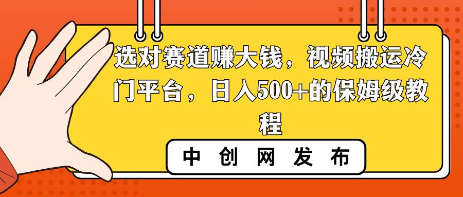 （8793期）选对赛道赚大钱，视频搬运冷门平台，日入500+的保姆级教程-哔搭谋事网-原创客谋事网