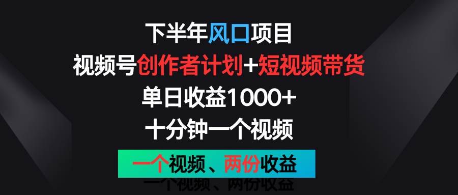 下半年风口项目，视频号创作者计划+视频带货，单日收益1000+，一个视频两份收益-哔搭谋事网-原创客谋事网