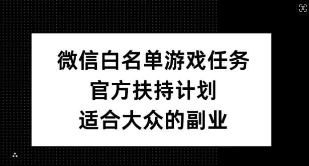 微信白名单游戏任务，官方扶持计划，适合大众的副业【揭秘】-哔搭谋事网-原创客谋事网