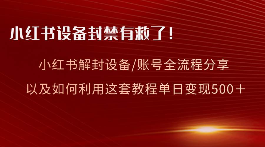 （8441期）小红书设备及账号解封全流程分享，亲测有效，以及如何利用教程变现-哔搭谋事网-原创客谋事网