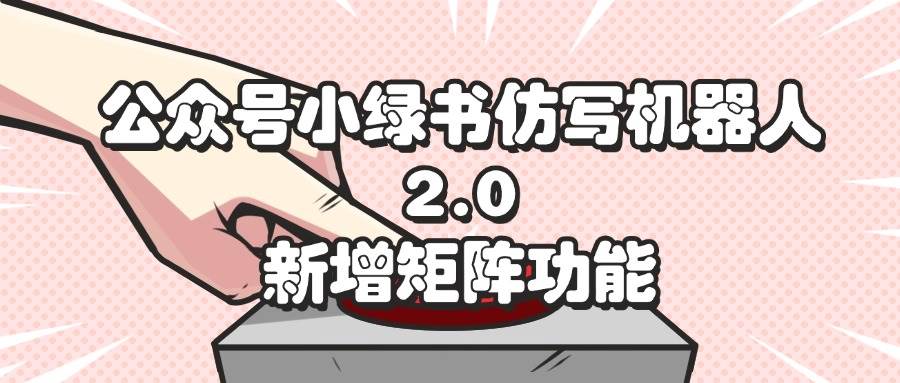 （12002期）公众号小绿书仿写机器人2.0，新增矩阵功能-哔搭谋事网-原创客谋事网