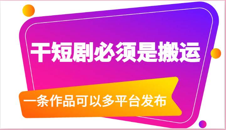 干短剧必须是搬运，一条作品可以多平台发布（附送软件）-哔搭谋事网-原创客谋事网