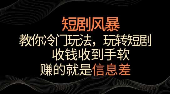 短剧风暴，教你冷门玩法，玩转短剧，收钱收到手软【揭秘】-哔搭谋事网-原创客谋事网