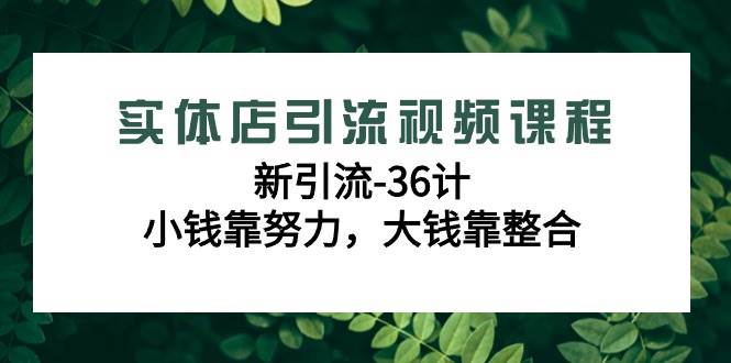 （9048期）实体店引流视频课程，新引流-36计，小钱靠努力，大钱靠整合（48节-无水印）-哔搭谋事网-原创客谋事网