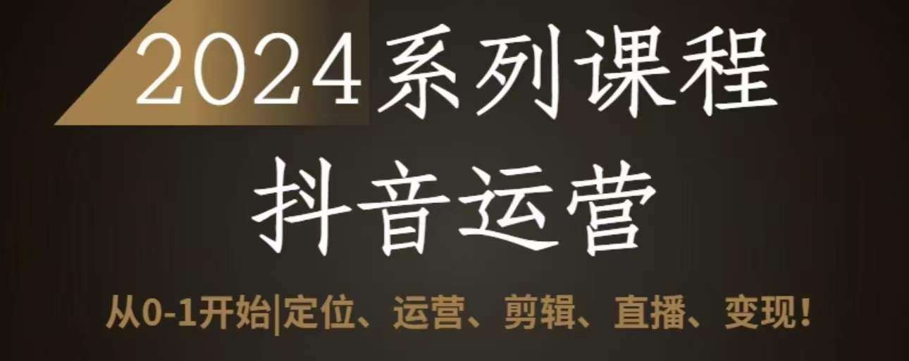 2024抖音运营全套系列课程，从0-1开始，定位、运营、剪辑、直播、变现-哔搭谋事网-原创客谋事网