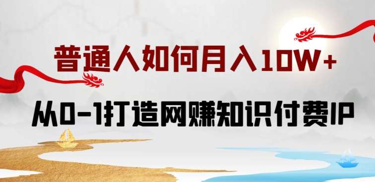 普通人如何打造知识付费IP月入10W+，从0-1打造网赚知识付费IP，小白喂饭级教程【揭秘】-哔搭谋事网-原创客谋事网