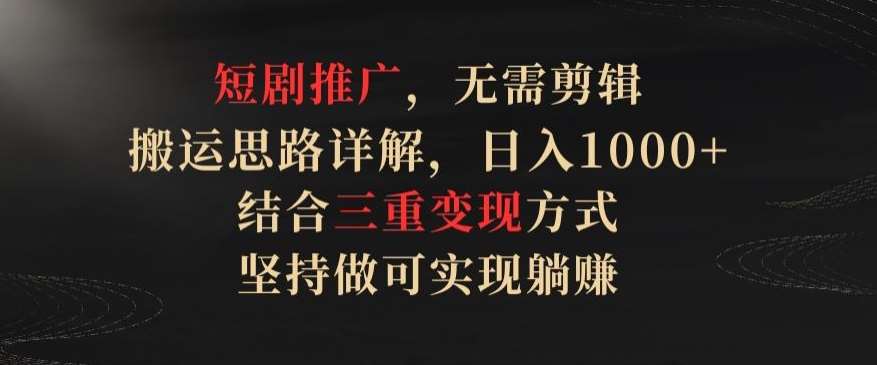 短剧推广，无需剪辑，搬运思路详解，日入1000+，结合三重变现方式，坚持做可实现躺赚【揭秘】-哔搭谋事网-原创客谋事网