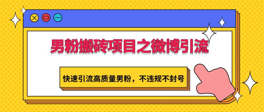 男粉搬砖项目之微博引流，快速引流高质量男粉，不违规不封号-哔搭谋事网-原创客谋事网