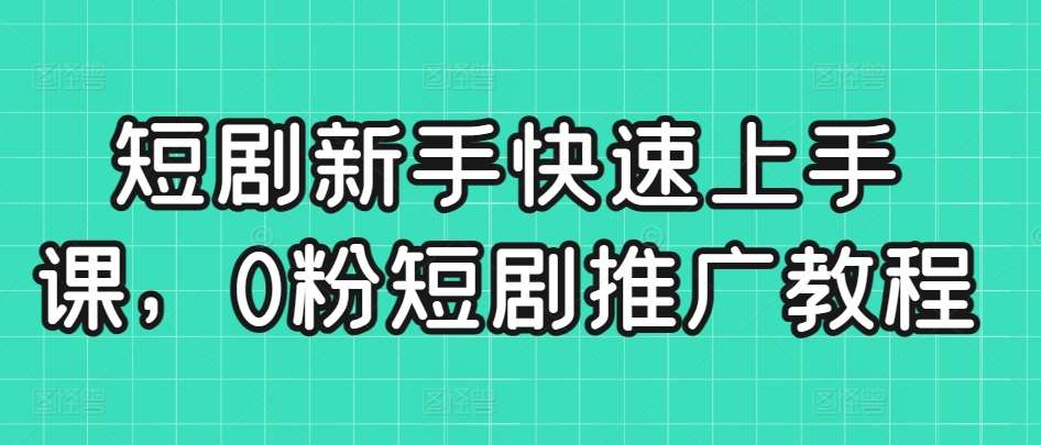 短剧新手快速上手课，0粉短剧推广教程-哔搭谋事网-原创客谋事网