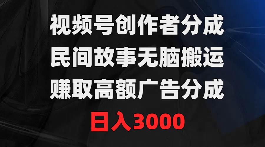 （9390期）视频号创作者分成，民间故事无脑搬运，赚取高额广告分成，日入3000-哔搭谋事网-原创客谋事网