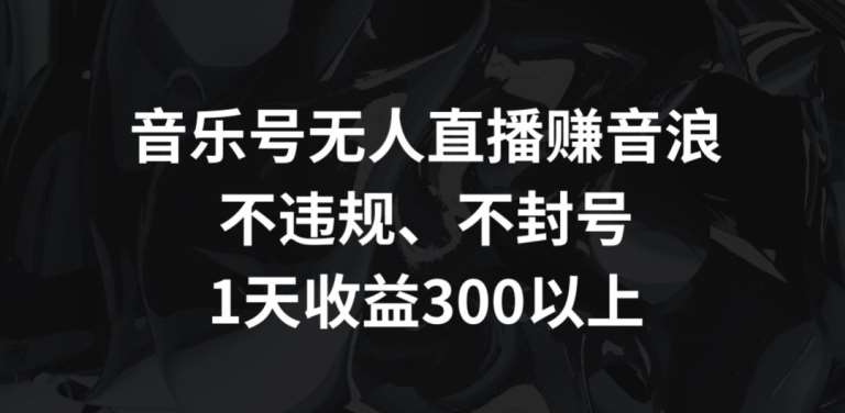 音乐号无人直播赚音浪，不违规、不封号，1天收益300+【揭秘】-哔搭谋事网-原创客谋事网