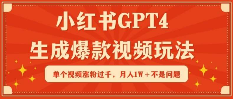 小红书GPT4生成爆款视频玩法，单个视频涨粉过千，月入1W+不是问题【揭秘】-哔搭谋事网-原创客谋事网