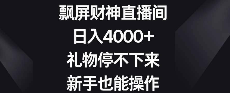 飘屏财神直播间，日入4000+，礼物停不下来，新手也能操作【揭秘】-哔搭谋事网-原创客谋事网