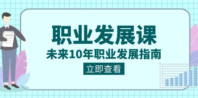 职业发展课，未来10年职业发展指南（七套课程合集）-哔搭谋事网-原创客谋事网