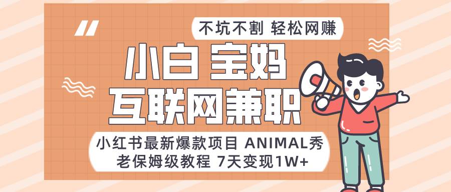 小红书最新爆款项目Animal秀，适合小白、宝妈、上班族、大学生互联网兼职月入1W+-哔搭谋事网-原创客谋事网