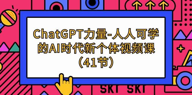 （9670期）ChatGPT-力量-人人可学的AI时代新个体视频课（41节）-哔搭谋事网-原创客谋事网