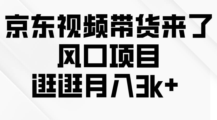 （10025期）京东短视频带货来了，风口项目，逛逛月入3k+-哔搭谋事网-原创客谋事网