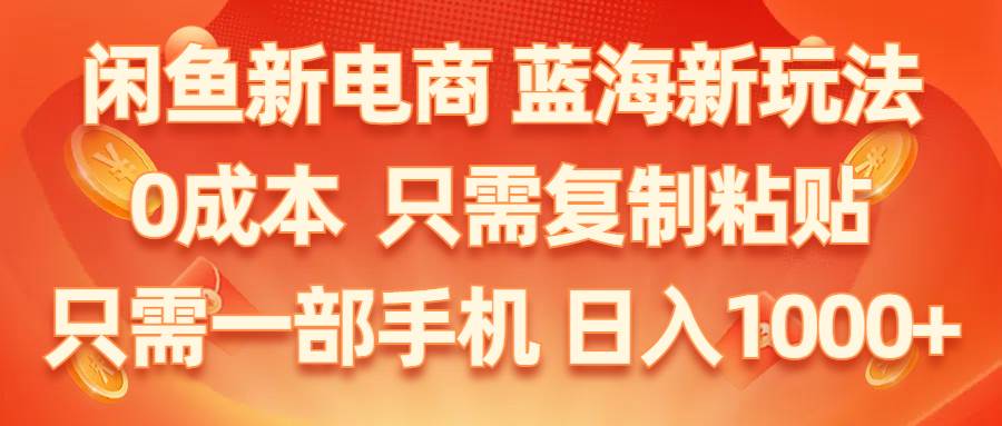 （11013期）闲鱼新电商,蓝海新玩法,0成本,只需复制粘贴,小白轻松上手,只需一部手机…-哔搭谋事网-原创客谋事网