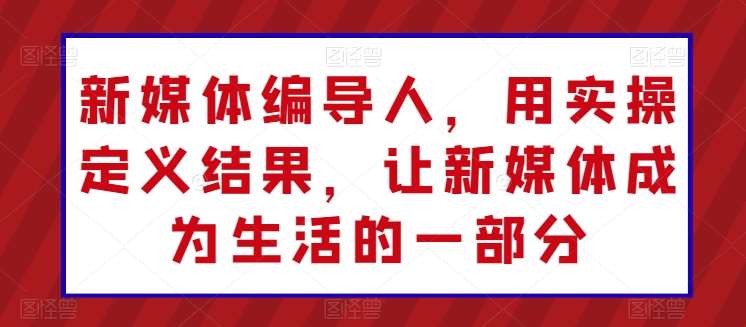 新媒体编导人，用实操定义结果，让新媒体成为生活的一部分-哔搭谋事网-原创客谋事网