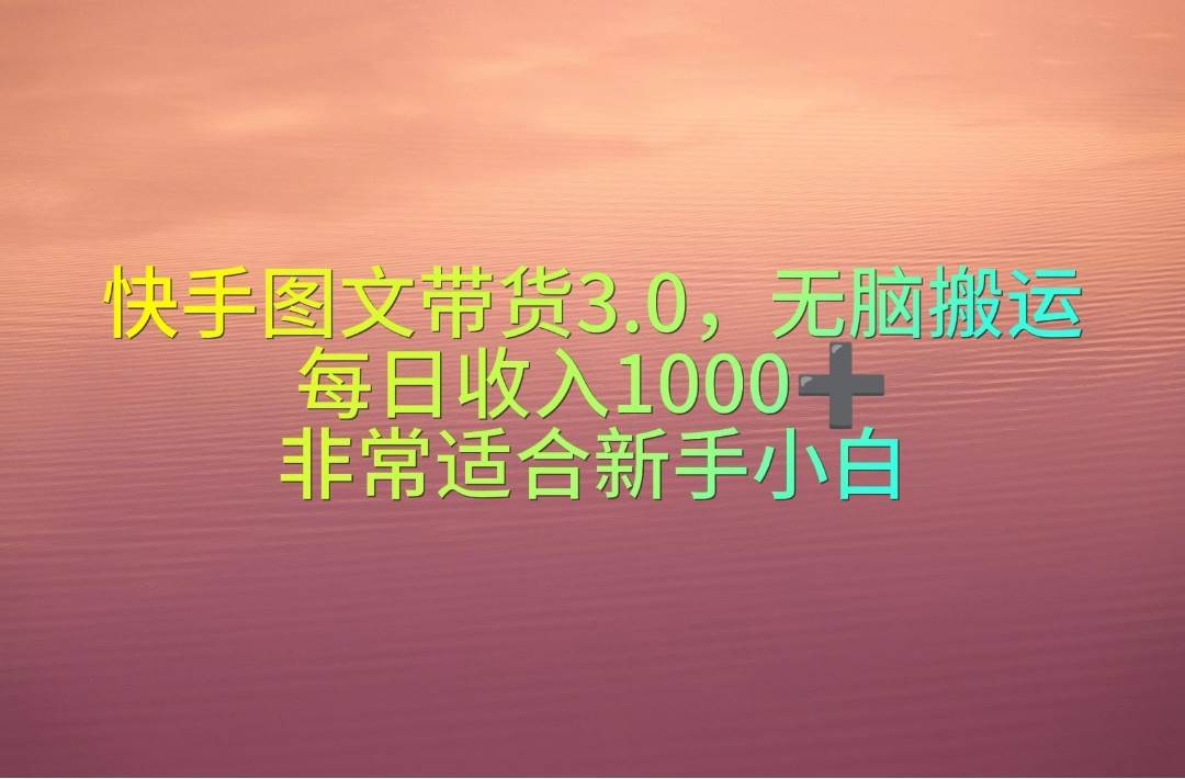 （10252期）快手图文带货3.0，无脑搬运，每日收入1000＋，非常适合新手小白-哔搭谋事网-原创客谋事网