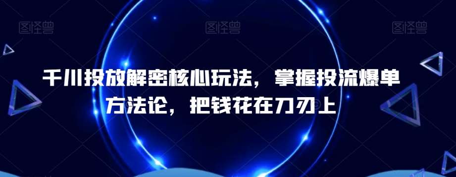 千川投放解密核心玩法，​掌握投流爆单方法论，把钱花在刀刃上-哔搭谋事网-原创客谋事网