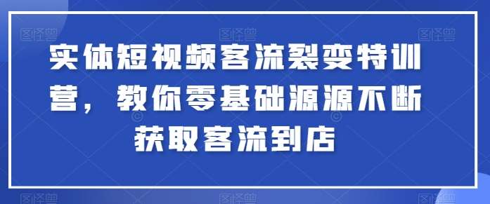 实体短视频客流裂变特训营，教你零基础源源不断获取客流到店-哔搭谋事网-原创客谋事网